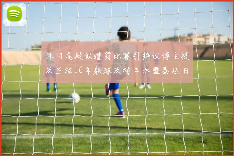 津门虎疑似遭罚比赛引热议博主提及王栋16年躲球及转年加盟泰达旧闻