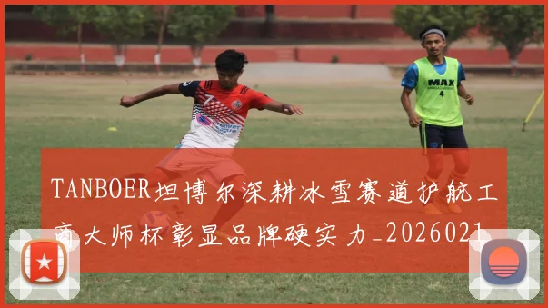 TANBOER坦博尔深耕冰雪赛道护航工商大师杯彰显品牌硬实力_20260215130749