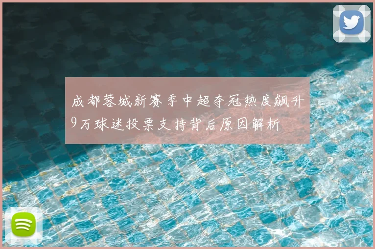 成都蓉城新赛季中超夺冠热度飙升9万球迷投票支持背后原因解析