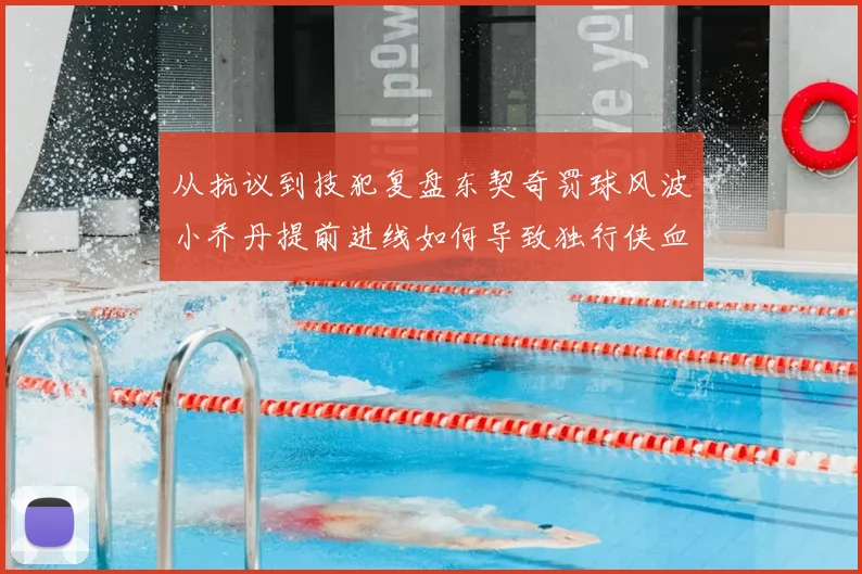从抗议到技犯复盘东契奇罚球风波小乔丹提前进线如何导致独行侠血亏局面