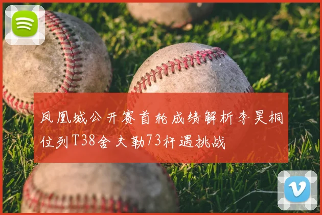 凤凰城公开赛首轮成绩解析李昊桐位列T38舍夫勒73杆遇挑战