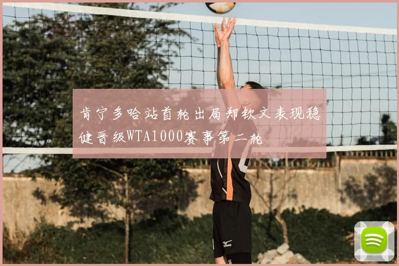 肯宁多哈站首轮出局郑钦文表现稳健晋级WTA1000赛事第二轮