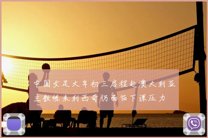 中国女足大年初三启程赴澳大利亚主教练米利西奇仍面临下课压力