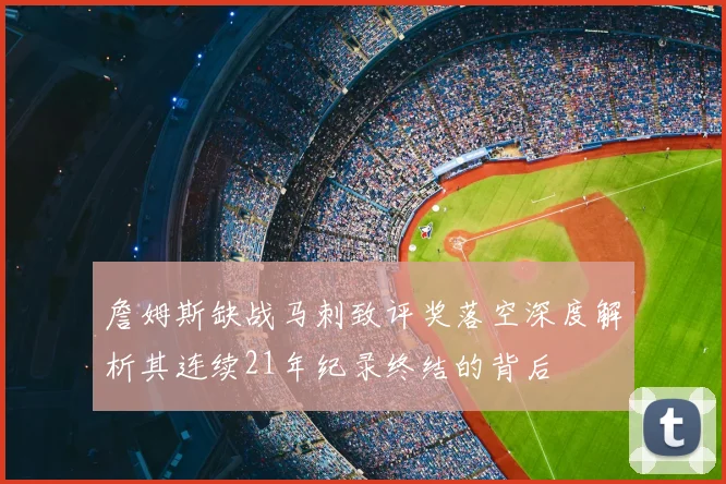 詹姆斯缺战马刺致评奖落空深度解析其连续21年纪录终结的背后
