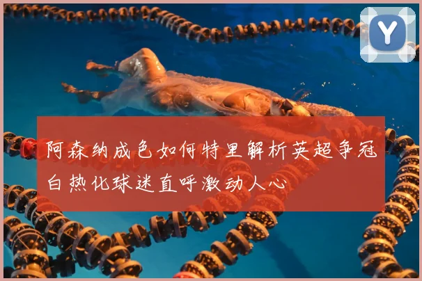 阿森纳成色如何特里解析英超争冠白热化球迷直呼激动人心