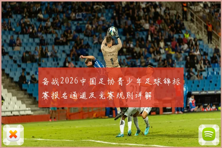 备战2026中国足协青少年足球锦标赛报名通道及竞赛规则详解
