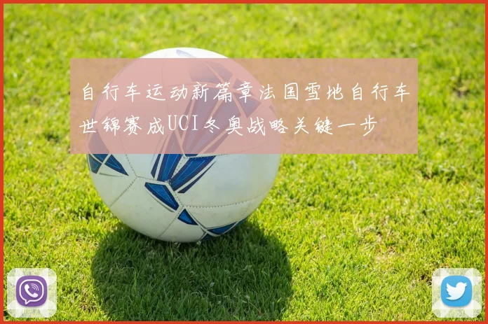 自行车运动新篇章法国雪地自行车世锦赛成UCI冬奥战略关键一步