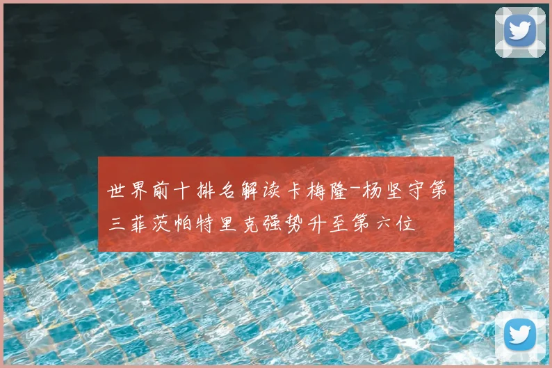 世界前十排名解读卡梅隆-杨坚守第三菲茨帕特里克强势升至第六位